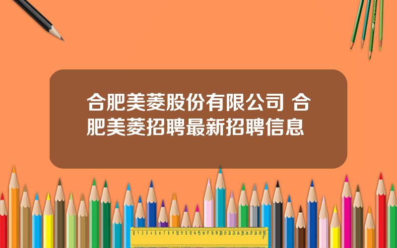 合肥美菱股份有限公司 合肥美菱招聘最新招聘信息